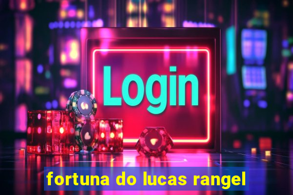 fortuna do lucas rangel